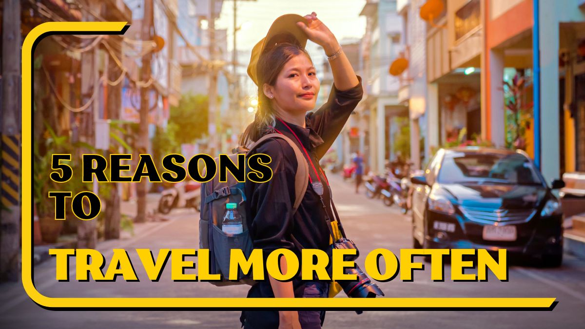 5 Five Compelling Reasons To Travel More Often [Video]