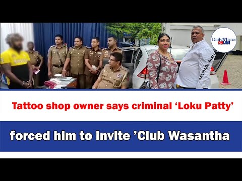 Tattoo shop owner says criminal ‘Loku Patty’ forced him to invite ’Club Wasantha’ [Video]